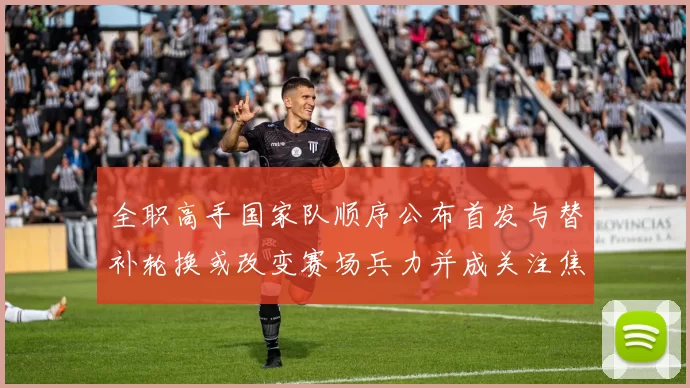 全职高手国家队顺序公布首发与替补轮换或改变赛场兵力并成关注焦点