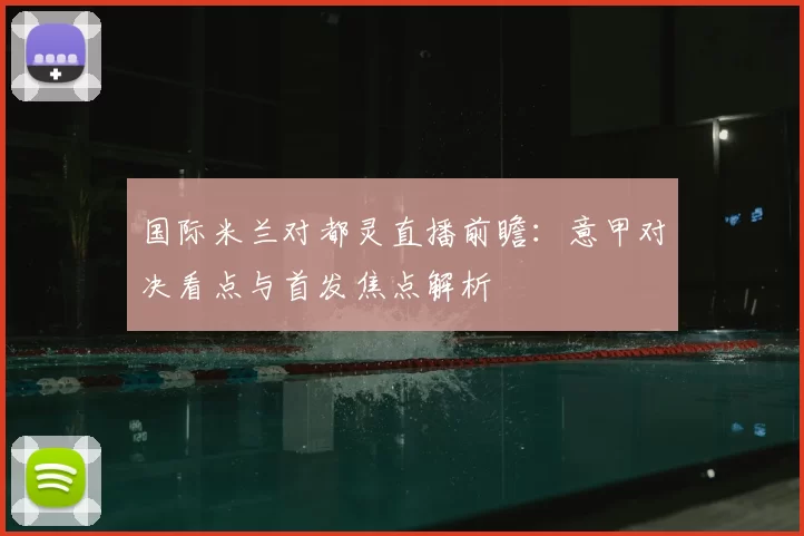 国际米兰对都灵直播前瞻：意甲对决看点与首发焦点解析