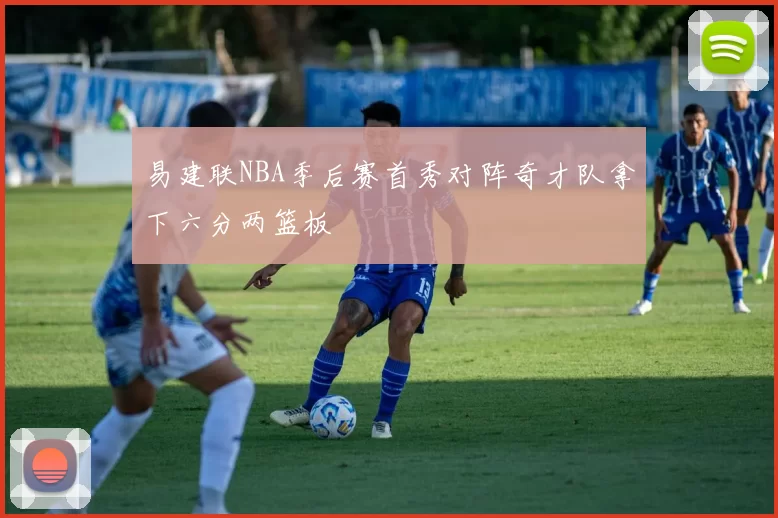 易建联NBA季后赛首秀对阵奇才队拿下六分两篮板