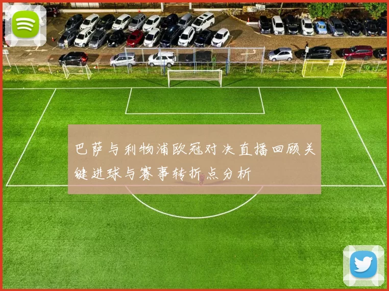 巴萨与利物浦欧冠对决直播回顾关键进球与赛事转折点分析