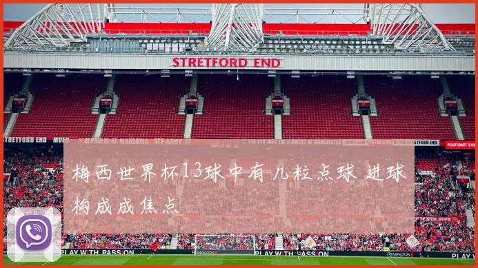 梅西世界杯13球中有几粒点球 进球构成成焦点