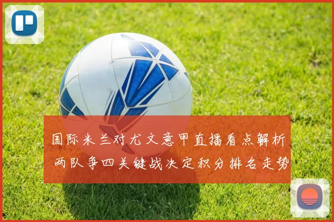 国际米兰对尤文意甲直播看点解析 两队争四关键战决定积分排名走势