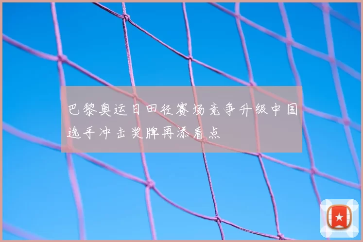 巴黎奥运日田径赛场竞争升级中国选手冲击奖牌再添看点