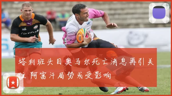 塔利班头目奥马尔死亡消息再引关注 阿富汗局势或受影响