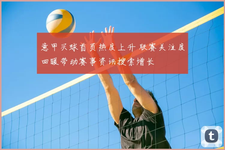 意甲买球首页热度上升 联赛关注度回暖带动赛事资讯搜索增长