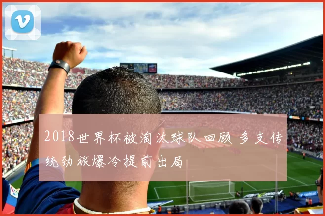 2018世界杯被淘汰球队回顾 多支传统劲旅爆冷提前出局