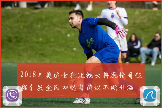 2018年奥运会科比镜头再现传奇征程引发全民回忆与热议不断升温