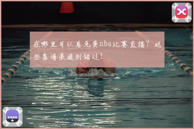 在哪里可以看免费nba比赛直播?这些靠谱渠道别错过!