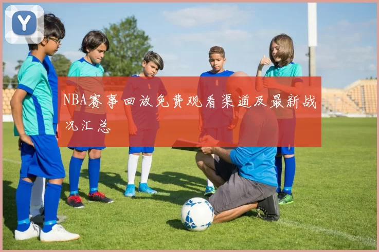 NBA赛事回放免费观看渠道及最新战况汇总