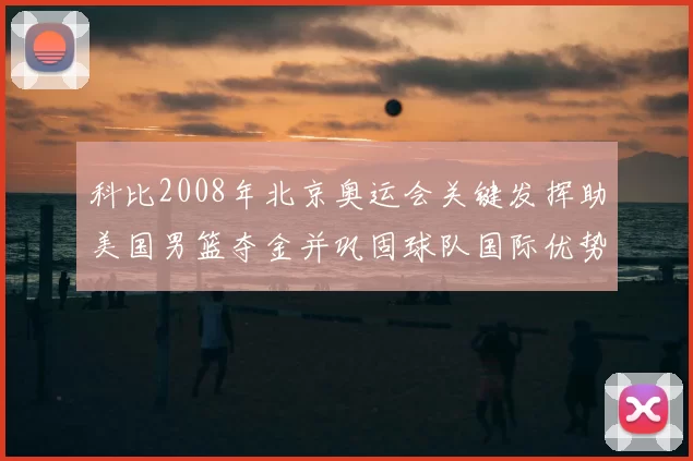 科比2008年北京奥运会关键发挥助美国男篮夺金并巩固球队国际优势
