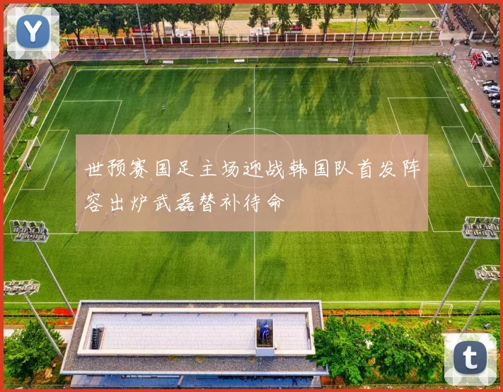 世预赛国足主场迎战韩国队首发阵容出炉武磊替补待命