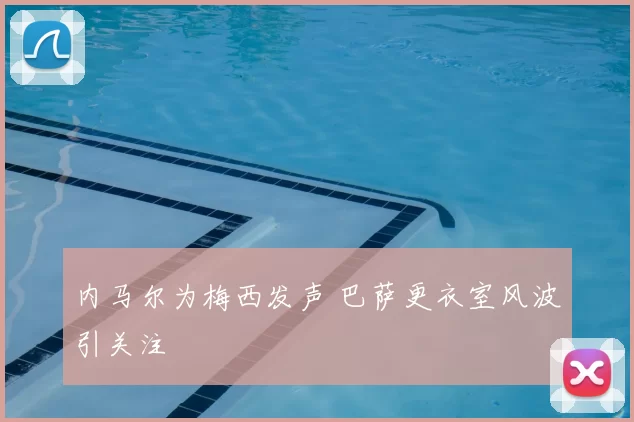 内马尔为梅西发声 巴萨更衣室风波引关注