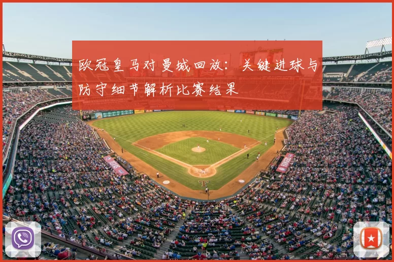 欧冠皇马对曼城回放：关键进球与防守细节解析比赛结果