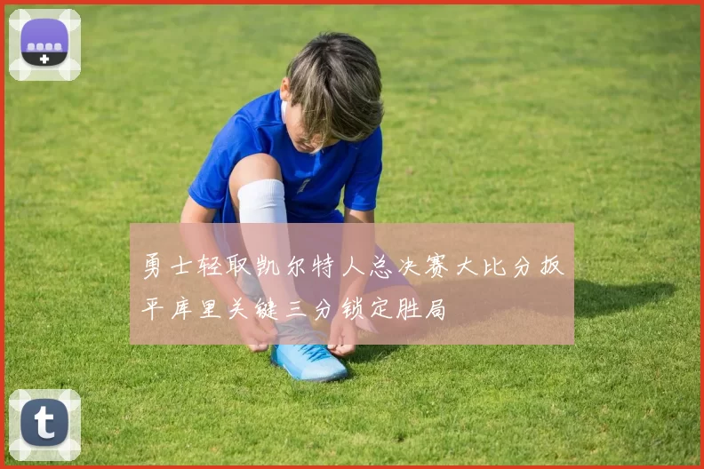 勇士轻取凯尔特人总决赛大比分扳平库里关键三分锁定胜局