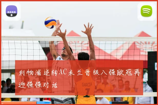利物浦逆转AC米兰晋级八强欧冠再迎强强对话