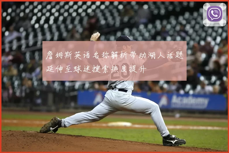 詹姆斯英语名称解析带动湖人话题延伸至球迷搜索热度提升