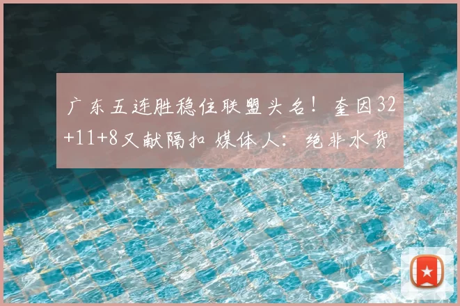 广东五连胜稳住联盟头名！奎因32+11+8又献隔扣 媒体人：绝非水货
