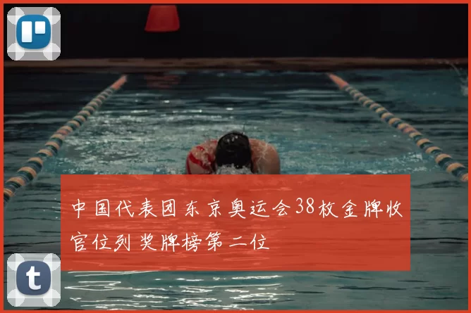 中国代表团东京奥运会38枚金牌收官位列奖牌榜第二位