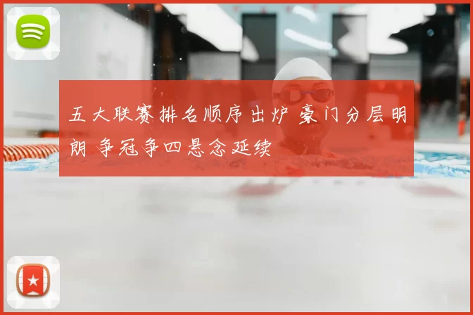 五大联赛排名顺序出炉 豪门分层明朗 争冠争四悬念延续