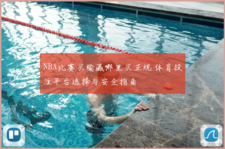NBA比赛买输赢哪里买正规 体育投注平台选择与安全指南