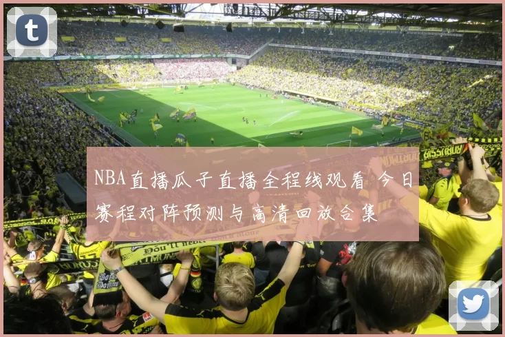 NBA直播瓜子直播全程线观看 今日赛程对阵预测与高清回放合集