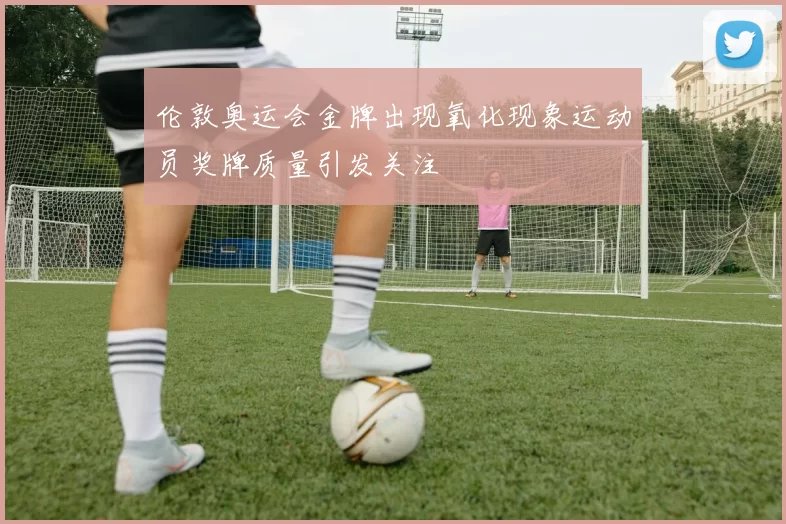 伦敦奥运会金牌出现氧化现象运动员奖牌质量引发关注