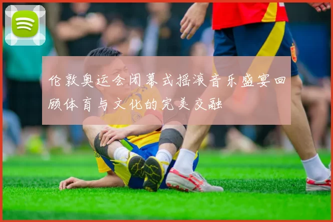 伦敦奥运会闭幕式摇滚音乐盛宴回顾体育与文化的完美交融