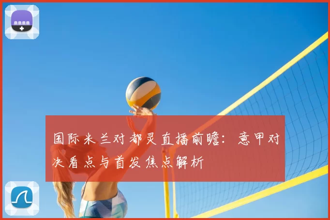 国际米兰对都灵直播前瞻：意甲对决看点与首发焦点解析