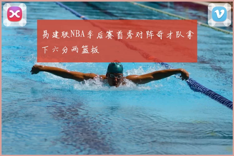 易建联NBA季后赛首秀对阵奇才队拿下六分两篮板