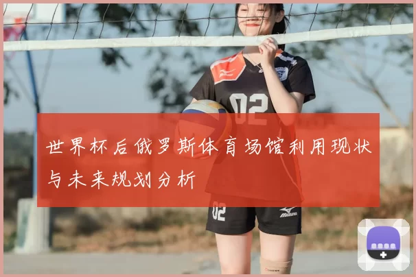 世界杯后俄罗斯体育场馆利用现状与未来规划分析