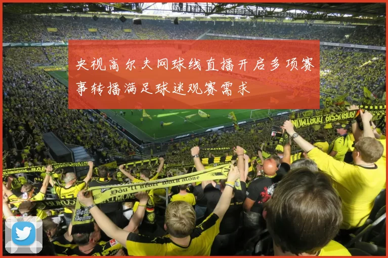 央视高尔夫网球线直播开启多项赛事转播满足球迷观赛需求
