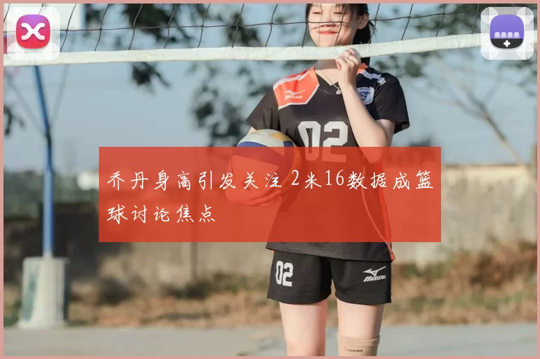 乔丹身高引发关注 2米16数据成篮球讨论焦点
