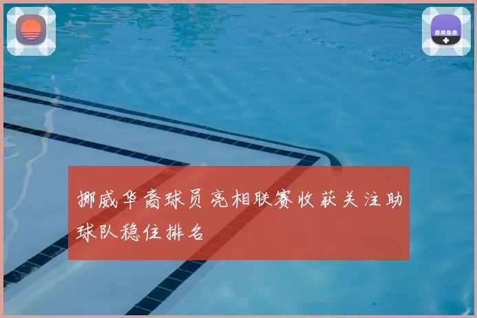 挪威华裔球员亮相联赛收获关注助球队稳住排名