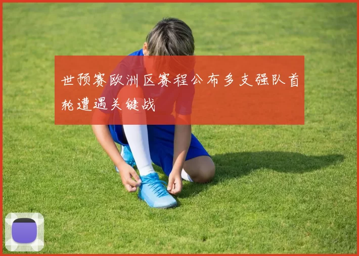 世预赛欧洲区赛程公布多支强队首轮遭遇关键战