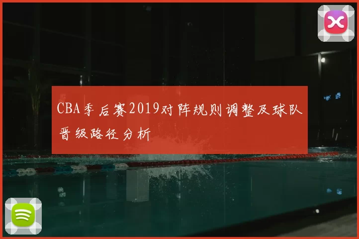 CBA季后赛2019对阵规则调整及球队晋级路径分析