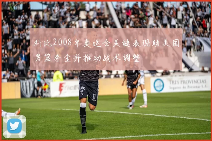 科比2008年奥运会关键表现助美国男篮夺金并推动战术调整