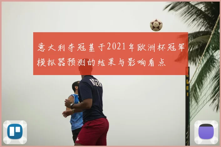 意大利夺冠基于2021年欧洲杯冠军模拟器预测的结果与影响看点