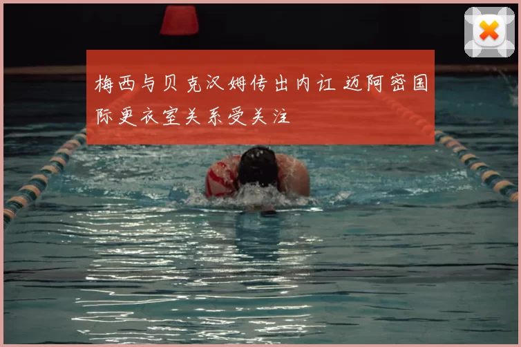 梅西与贝克汉姆传出内讧 迈阿密国际更衣室关系受关注