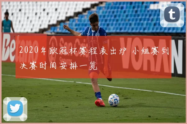 2020年欧冠杯赛程表出炉 小组赛到决赛时间安排一览