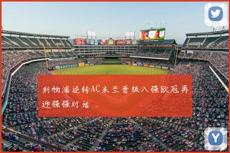 利物浦逆转AC米兰晋级八强欧冠再迎强强对话
