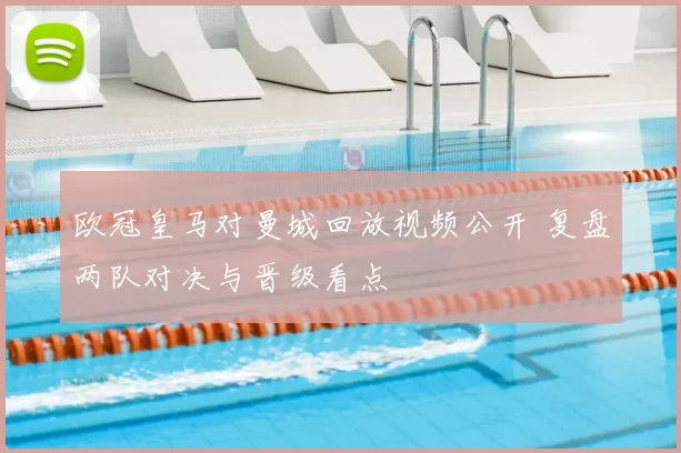 欧冠皇马对曼城回放视频公开 复盘两队对决与晋级看点