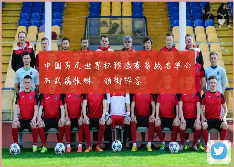 中国男足世界杯预选赛备战名单公布武磊张琳芃领衔阵容