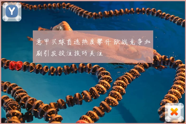 意甲买球首选热度攀升 欧战竞争加剧引发投注技巧关注