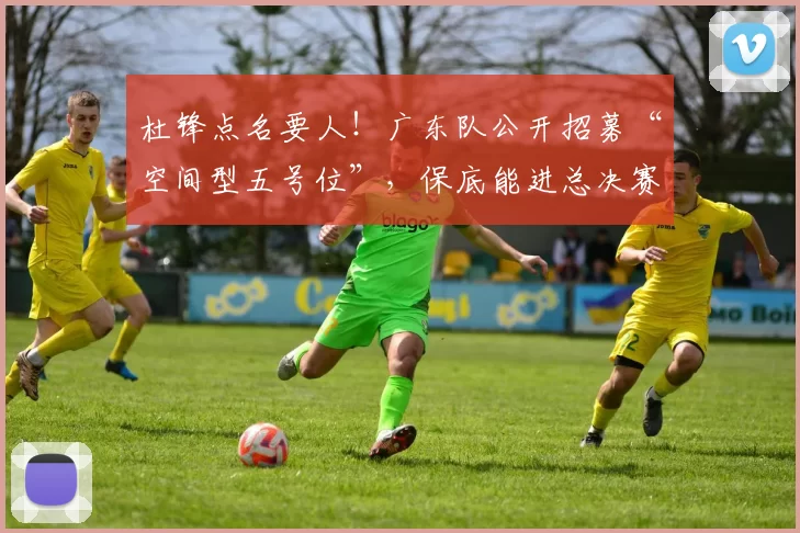 杜锋点名要人！广东队公开招募“空间型五号位”，保底能进总决赛