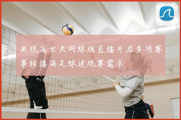 央视高尔夫网球线直播开启多项赛事转播满足球迷观赛需求