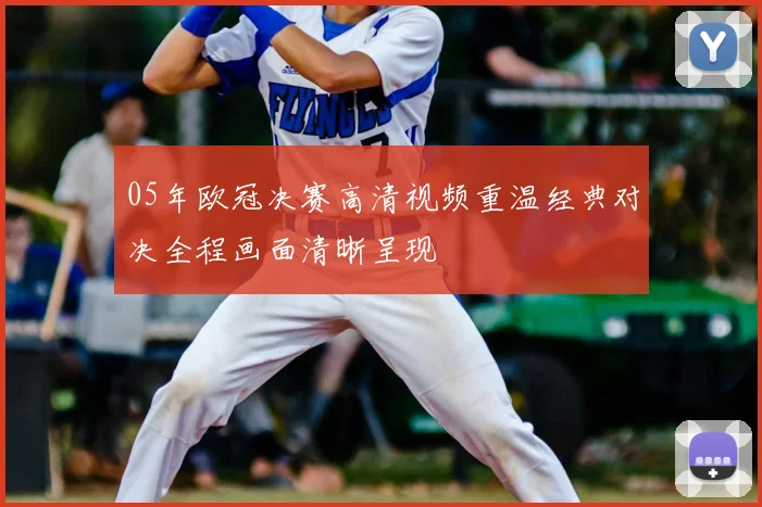 05年欧冠决赛高清视频重温经典对决全程画面清晰呈现
