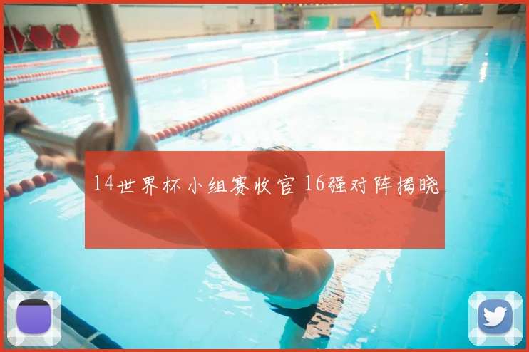 14世界杯小组赛收官 16强对阵揭晓