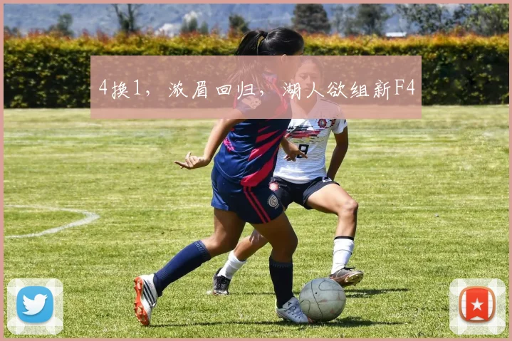 4换1，浓眉回归，湖人欲组新F4