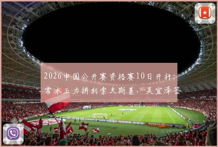 2026中国公开赛资格赛10日开杆：常冰玉力拼利索夫斯基，吴宜泽签表解析