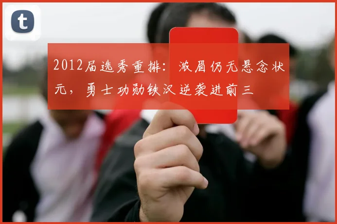2012届选秀重排:浓眉仍无悬念状元,勇士功勋铁汉逆袭进前三
